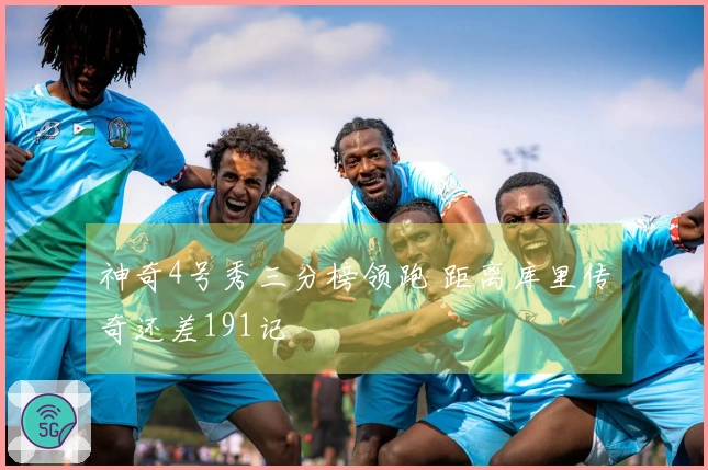 神奇4号秀三分榜领跑 距离库里传奇还差191记