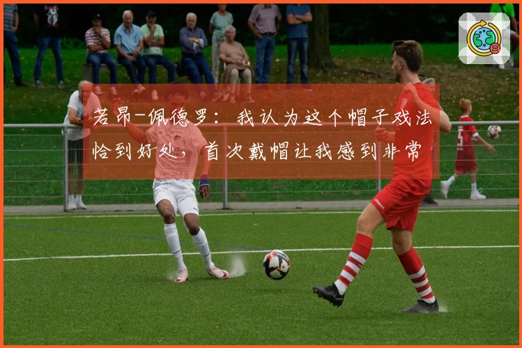 若昂-佩德罗：我认为这个帽子戏法恰到好处，首次戴帽让我感到非常高兴