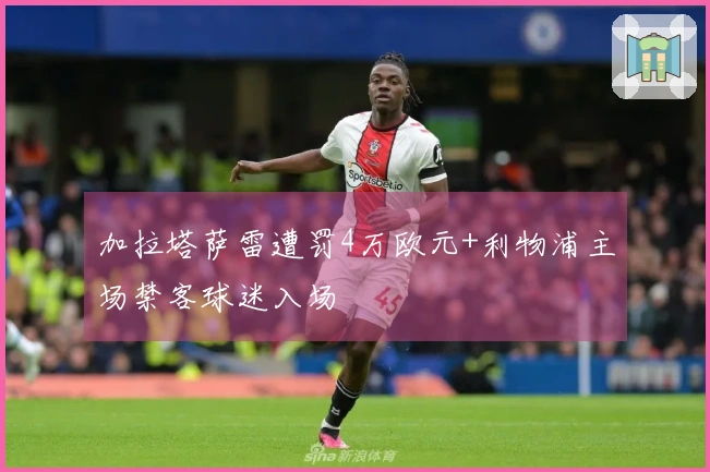 加拉塔萨雷遭罚4万欧元+利物浦主场禁客球迷入场