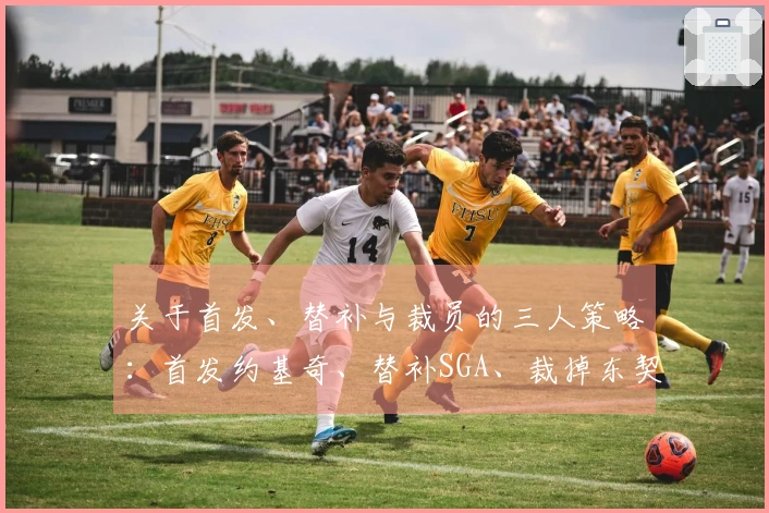 关于首发、替补与裁员的三人策略：首发约基奇、替补SGA、裁掉东契奇