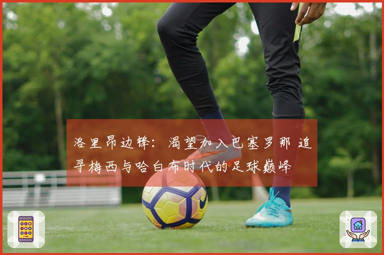 洛里昂边锋：渴望加入巴塞罗那 追寻梅西与哈白布时代的足球巅峰