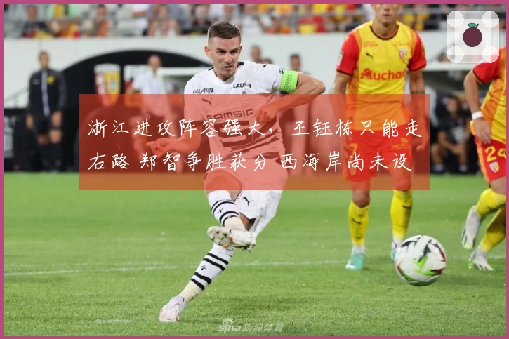 浙江进攻阵容强大，王钰栋只能走右路 郑智争胜获分 西海岸尚未设定目标