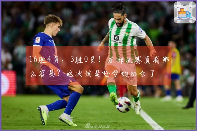 16胜4负，3胜0负！东部决赛真有那么容易？这次该是哈登的机会了