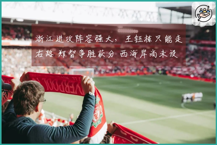 浙江进攻阵容强大，王钰栋只能走右路 郑智争胜获分 西海岸尚未设定目标