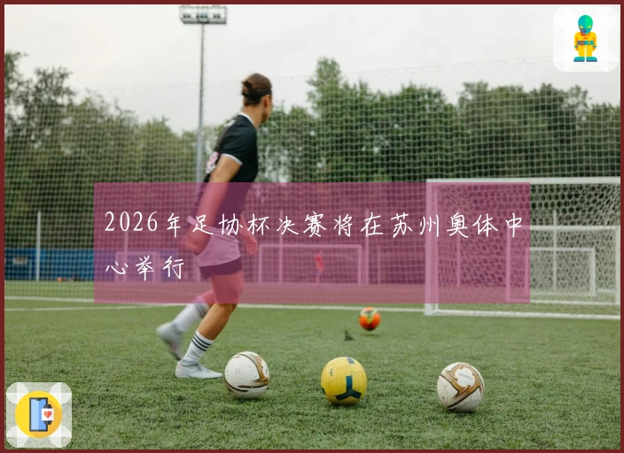 2026年足协杯决赛将在苏州奥体中心举行