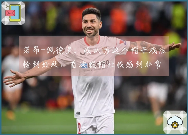 若昂-佩德罗：我认为这个帽子戏法恰到好处，首次戴帽让我感到非常高兴