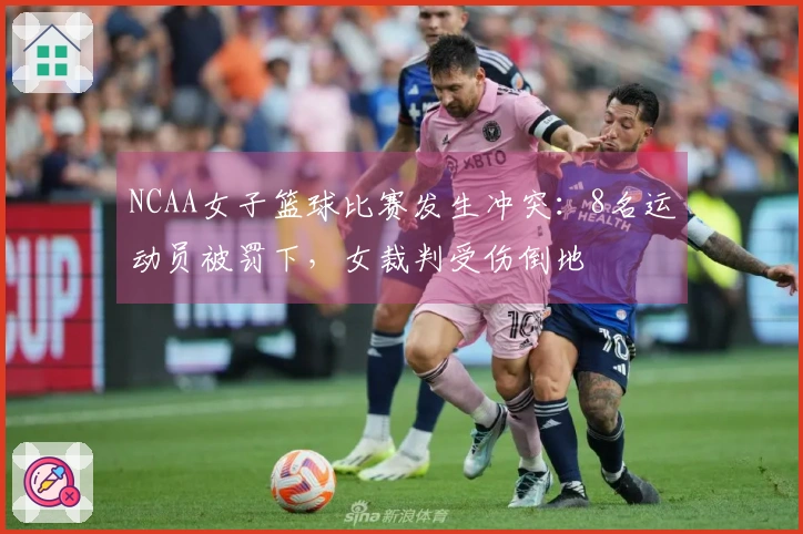 NCAA女子篮球比赛发生冲突：8名运动员被罚下，女裁判受伤倒地