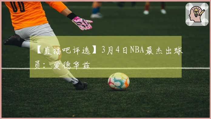 【直播吧评选】3月4日NBA最杰出球员：爱德华兹