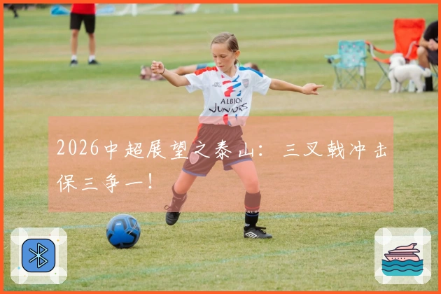 2026中超展望之泰山：三叉戟冲击保三争一！