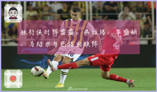 独行侠对阵雷霆，弗拉格、华盛顿、马绍尔与巴格利缺阵