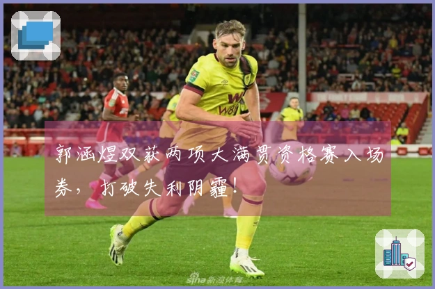 郭涵煜双获两项大满贯资格赛入场券，打破失利阴霾！